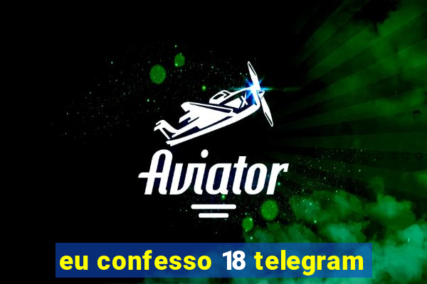 eu confesso 18 telegram